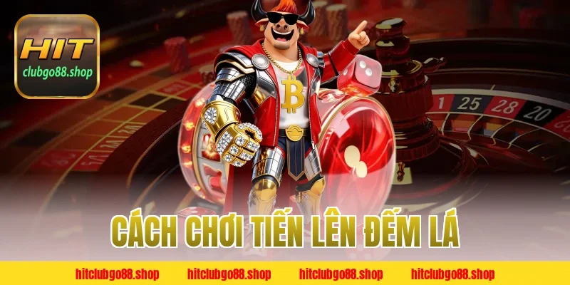 Cách Chơi Tiến Lên Đếm Lá