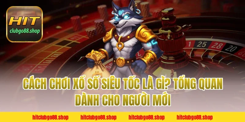 Cách chơi xổ số siêu tốc là gì? Tổng quan dành cho người mới