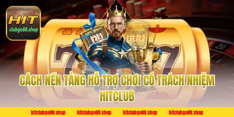 Cách nền tảng hỗ trợ Chơi Có Trách Nhiệm Hitclub