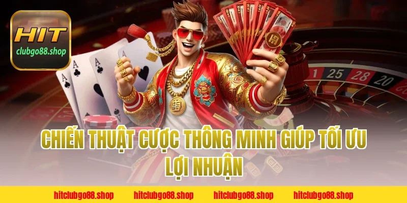 Chiến Thuật Cược Thông Minh Giúp Tối Ưu Lợi Nhuận