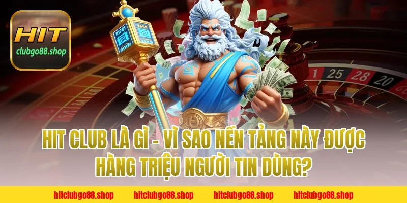 HitClub Là Gì – Vì Sao Nền Tảng Được Hàng Triệu Người Tin Dùng?
