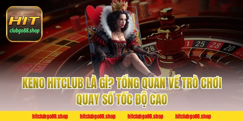 Keno Hitclub Là Gì? Tổng Quan Về Trò Chơi Quay Số Tốc Độ Cao