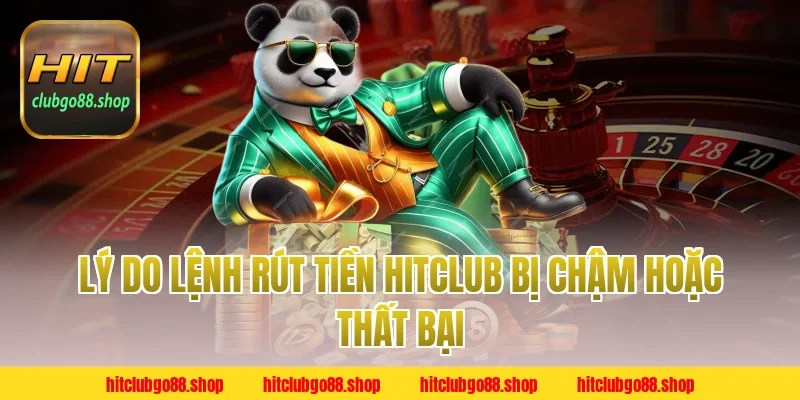 Lý Do Lệnh Rút Tiền Hitclub Bị Chậm Hoặc Thất Bại