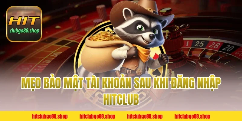 Mẹo Bảo Mật Tài Khoản Sau Khi Đăng Nhập Hitclub